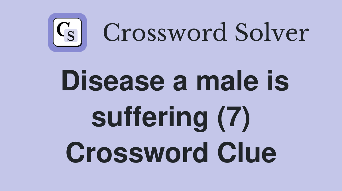 Disease a male is suffering (7) Crossword Clue
