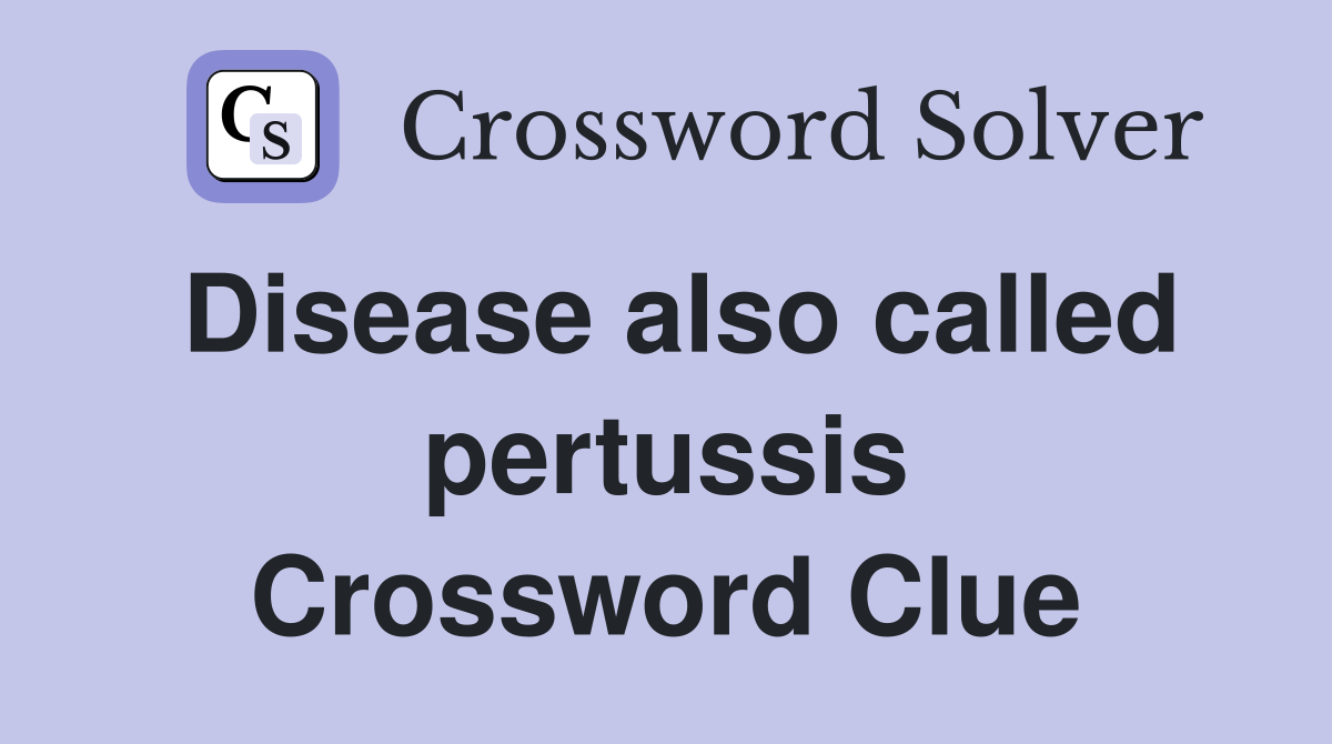 Disease also called pertussis Crossword Clue