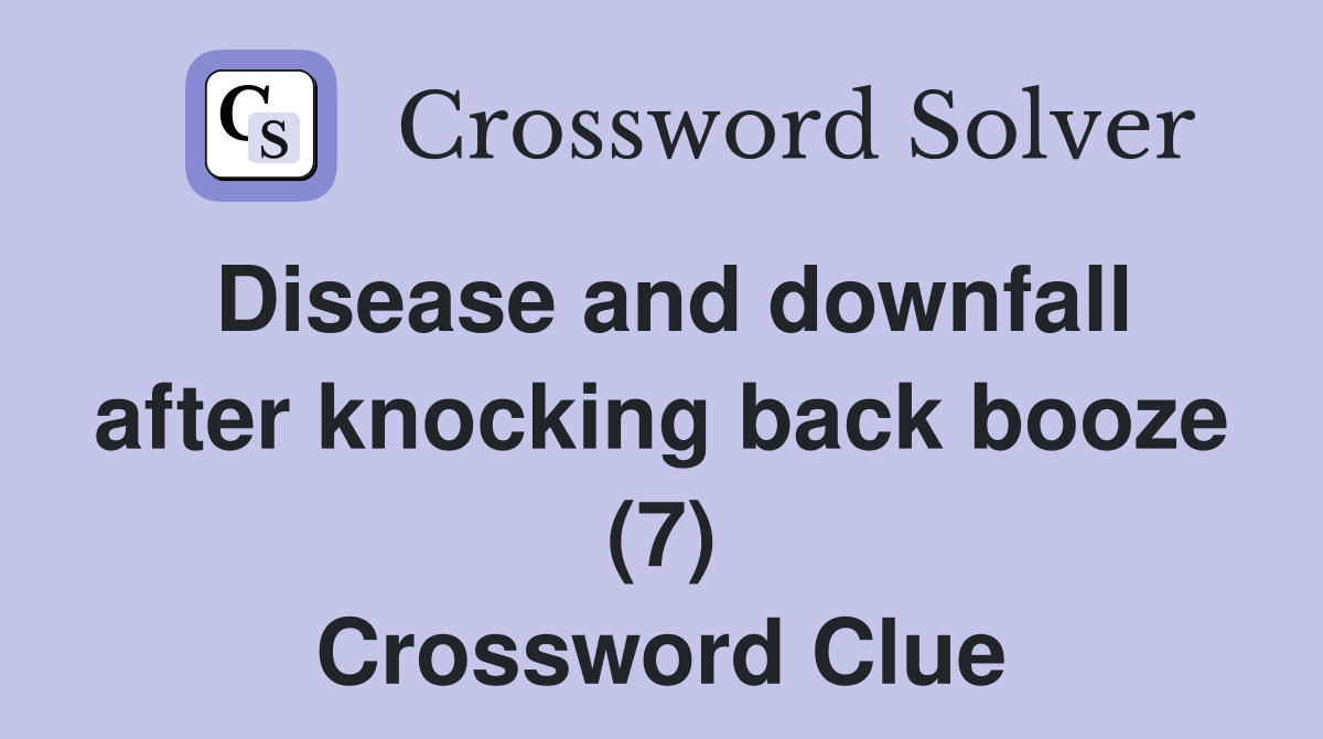 Disease and downfall after knocking back booze (7) Crossword Clue