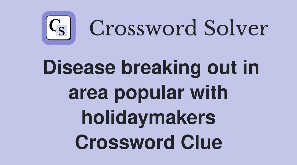 Disease breaking out in area popular with holidaymakers Crossword Clue