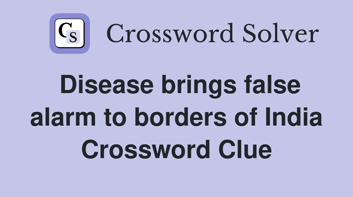 Disease brings false alarm to borders of India Crossword Clue