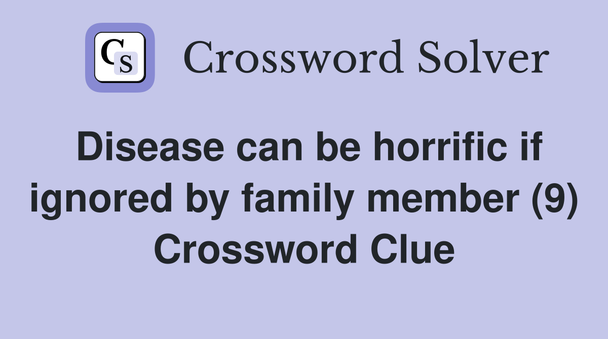 Disease can be horrific if ignored by family member (9) Crossword Clue