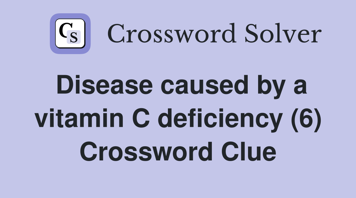 Disease caused by a vitamin C deficiency (6) Crossword Clue