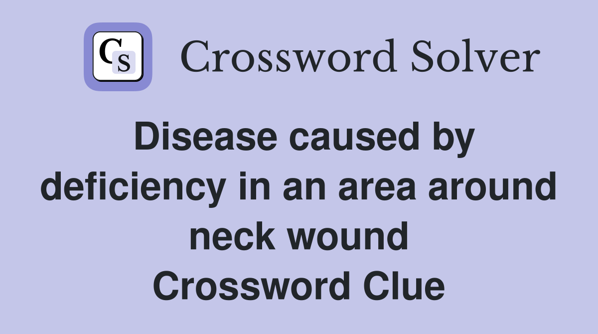 Disease caused by deficiency in an area around neck wound Crossword Clue