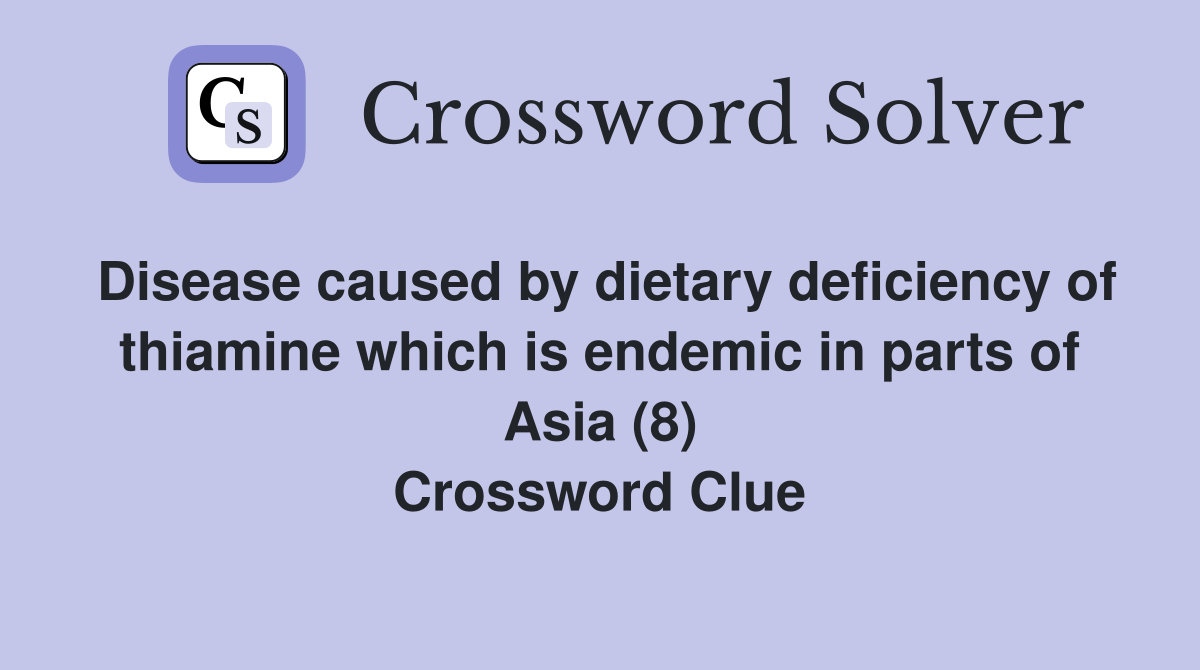 Disease caused by dietary deficiency of thiamine which is endemic in parts of Asia (8) Crossword Clue