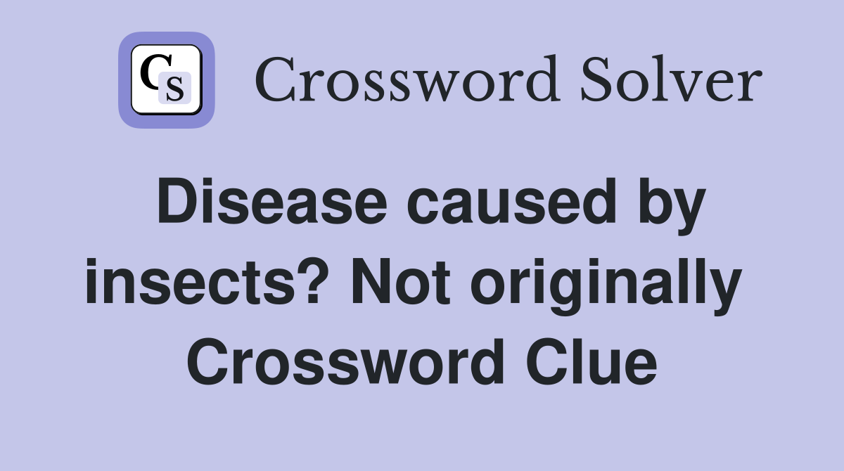 Disease caused by insects? Not originally  Crossword Clue