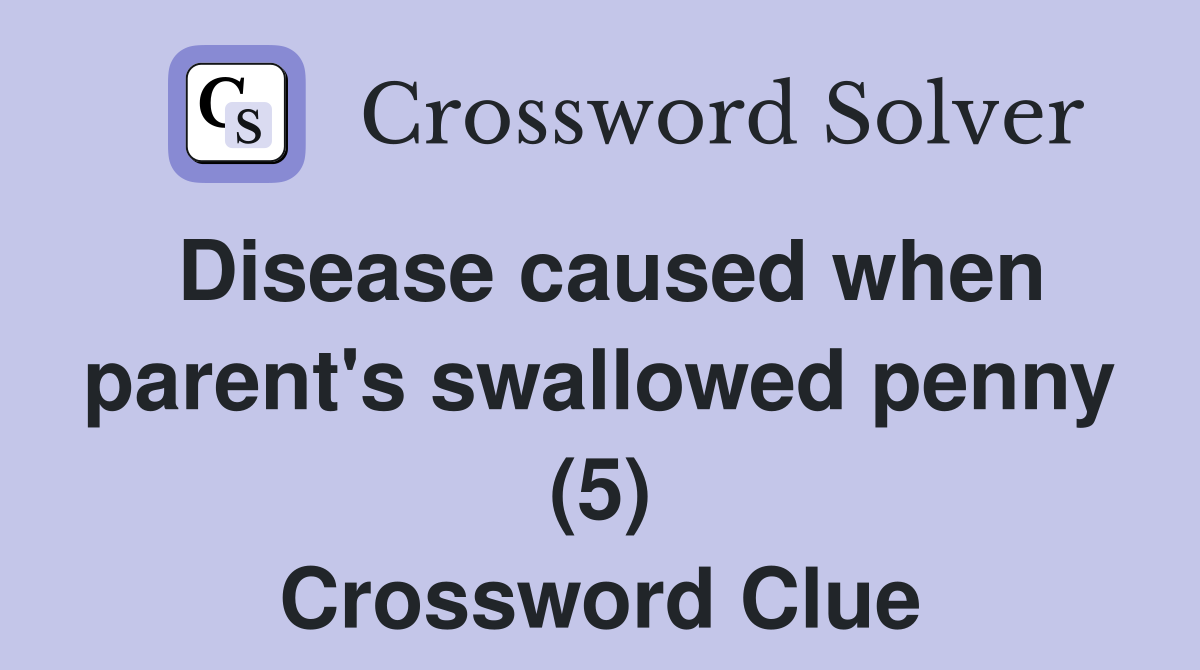 Disease caused when parent's swallowed penny (5) Crossword Clue