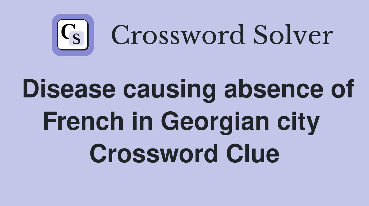 Disease causing absence of French in Georgian city  Crossword Clue