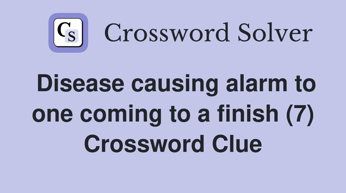 Disease causing alarm to one coming to a finish (7) Crossword Clue