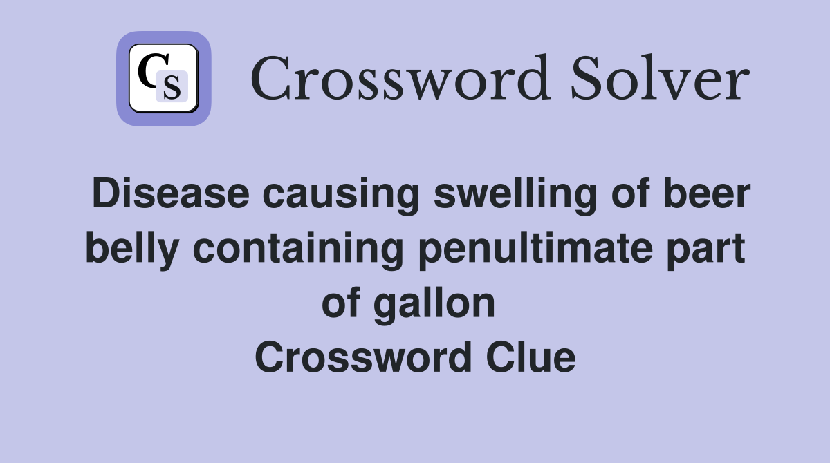 Disease causing swelling of beer belly containing penultimate part of gallon  Crossword Clue