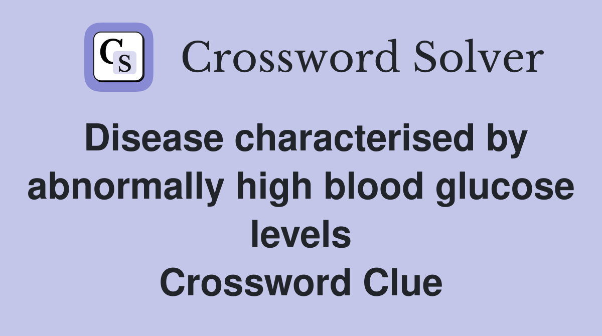 Disease characterised by abnormally high blood glucose levels Crossword Clue