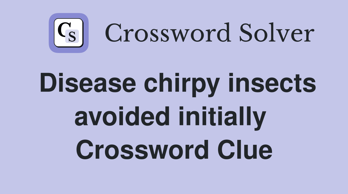 Disease chirpy insects avoided initially  Crossword Clue
