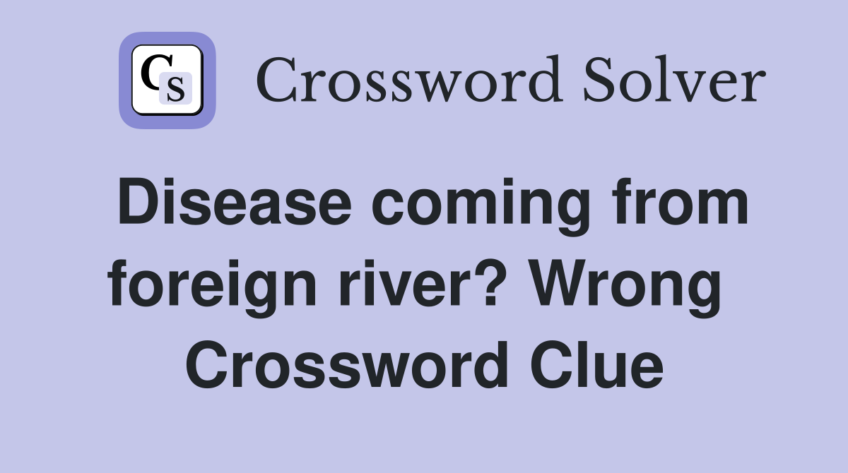 Disease coming from foreign river? Wrong  Crossword Clue