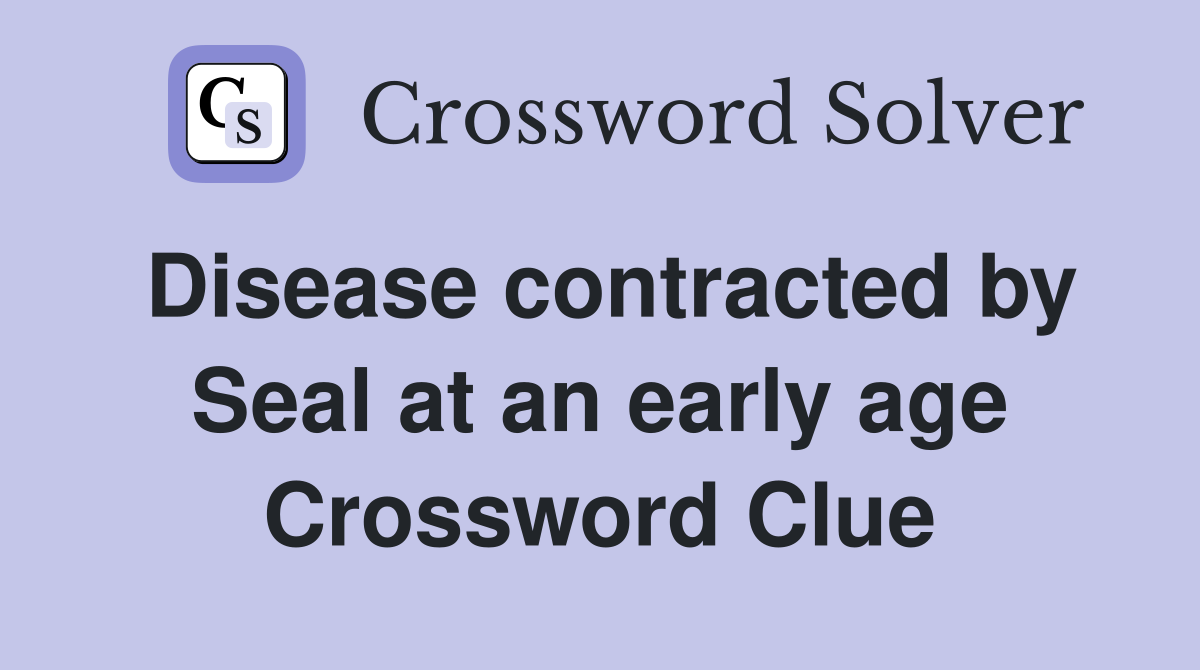 Disease contracted by Seal at an early age Crossword Clue