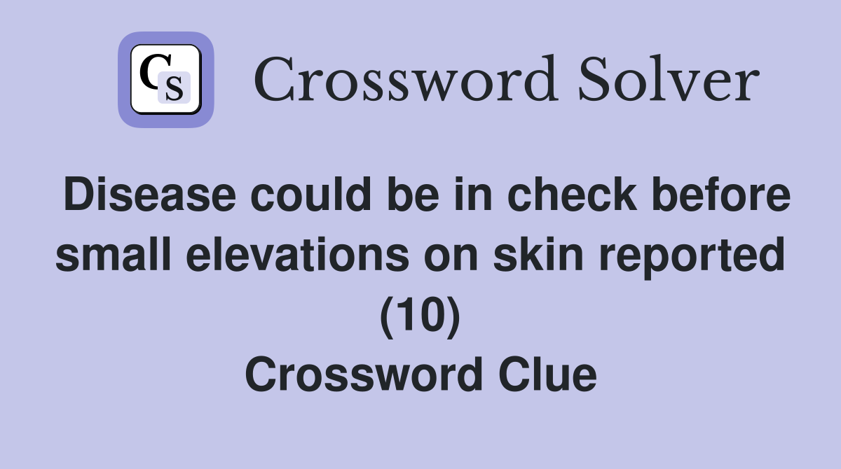 Disease could be in check before small elevations on skin reported (10) Crossword Clue