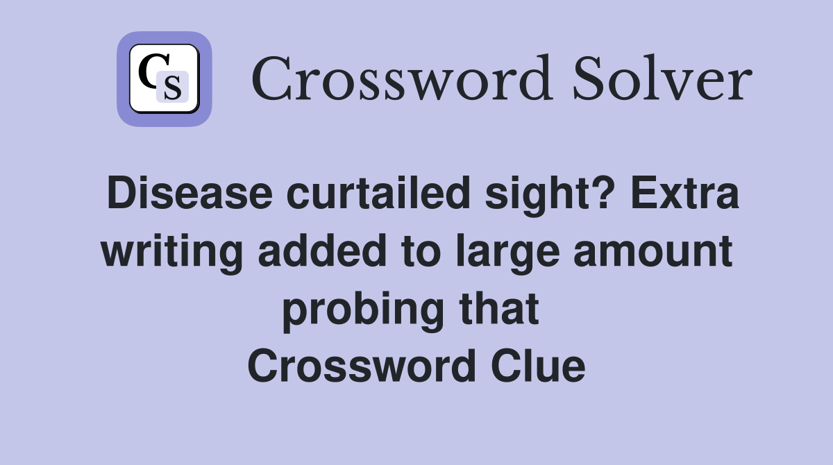 Disease curtailed sight? Extra writing added to large amount probing that  Crossword Clue