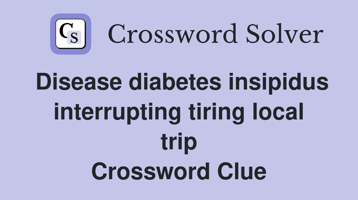 Disease diabetes insipidus interrupting tiring local trip Crossword Clue