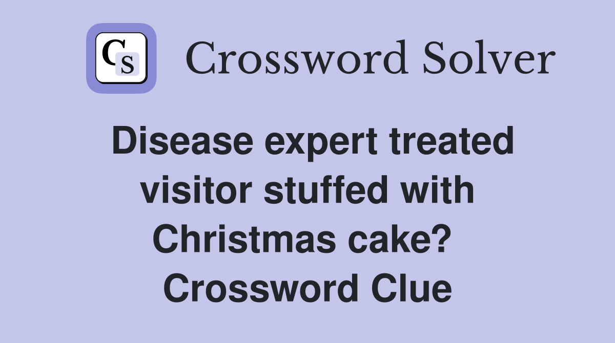 Disease expert treated visitor stuffed with Christmas cake?  Crossword Clue