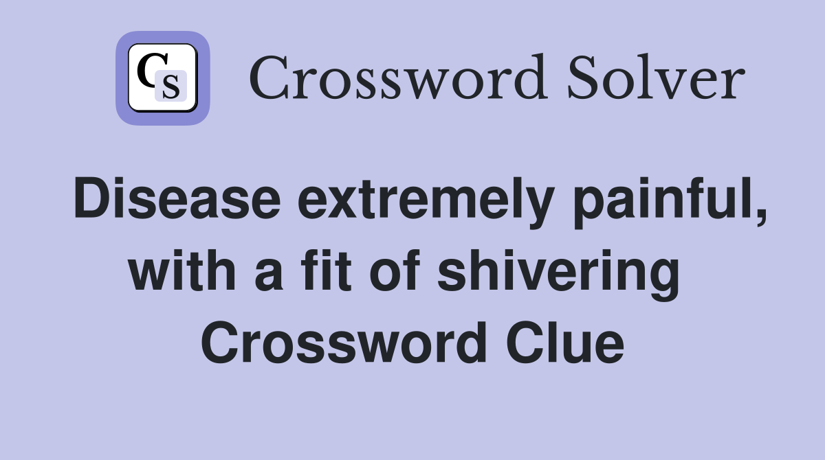 Disease extremely painful, with a fit of shivering  Crossword Clue