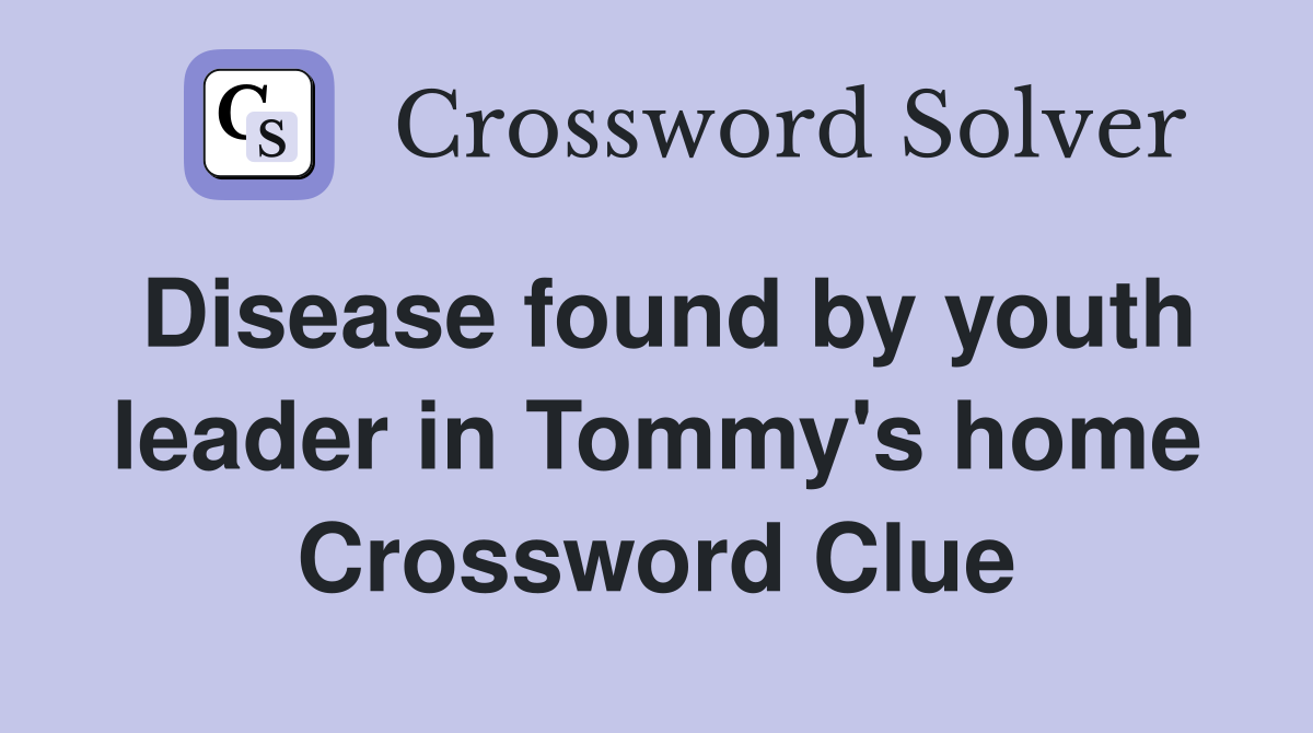 Disease found by youth leader in Tommy's home Crossword Clue