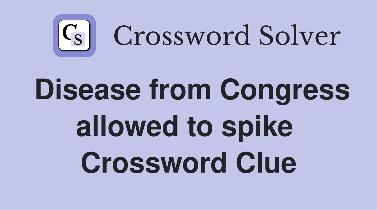 Disease from Congress allowed to spike  Crossword Clue
