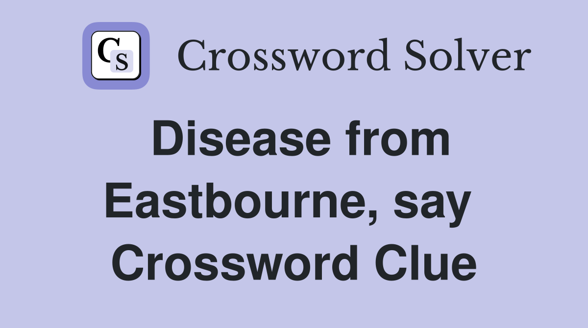 Disease from Eastbourne, say  Crossword Clue