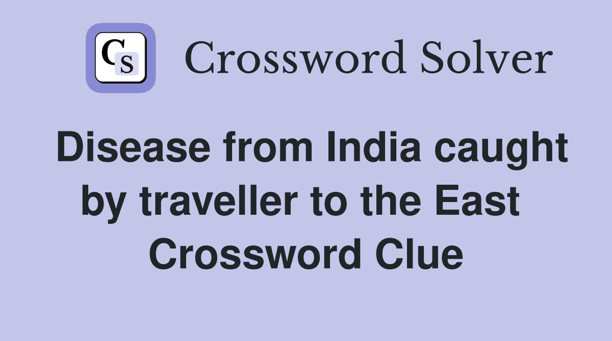 Disease from India caught by traveller to the East  Crossword Clue