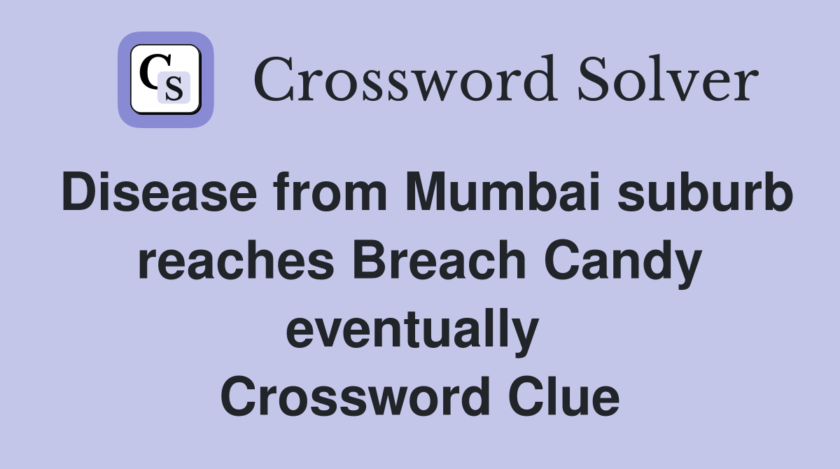 Disease from Mumbai suburb reaches Breach Candy eventually  Crossword Clue