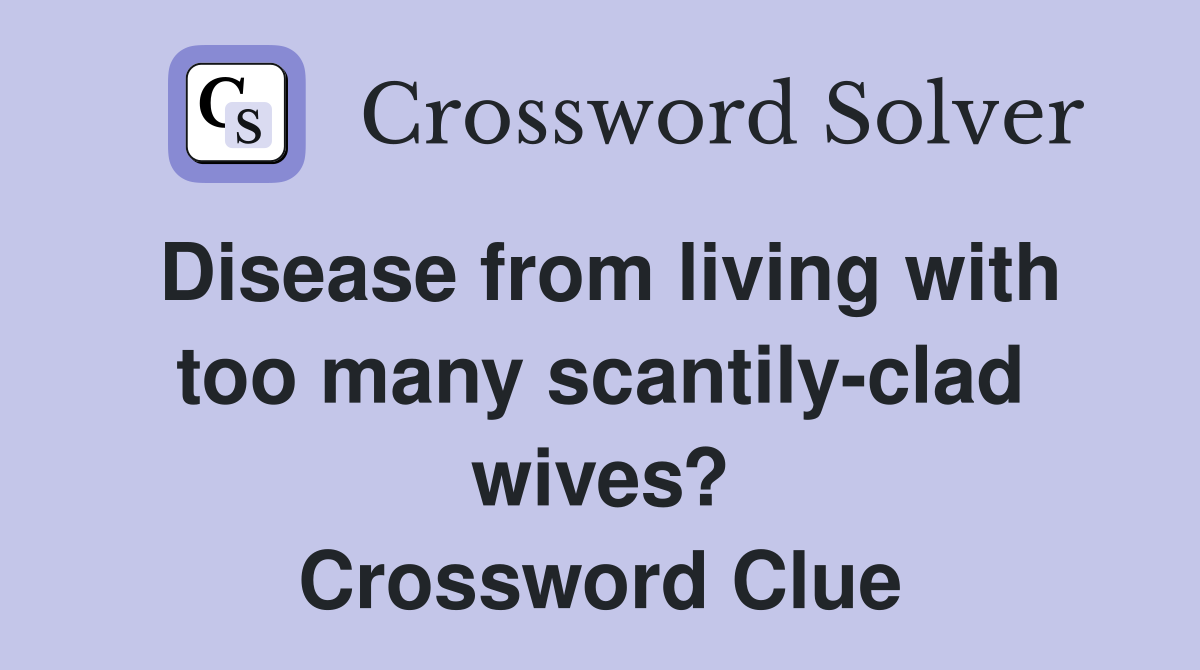 Disease from living with too many scantily-clad wives? Crossword Clue