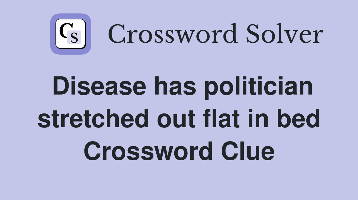 Disease has politician stretched out flat in bed Crossword Clue