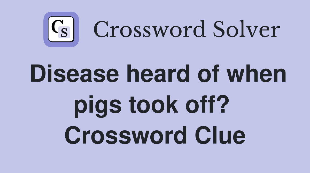 Disease heard of when pigs took off?  Crossword Clue
