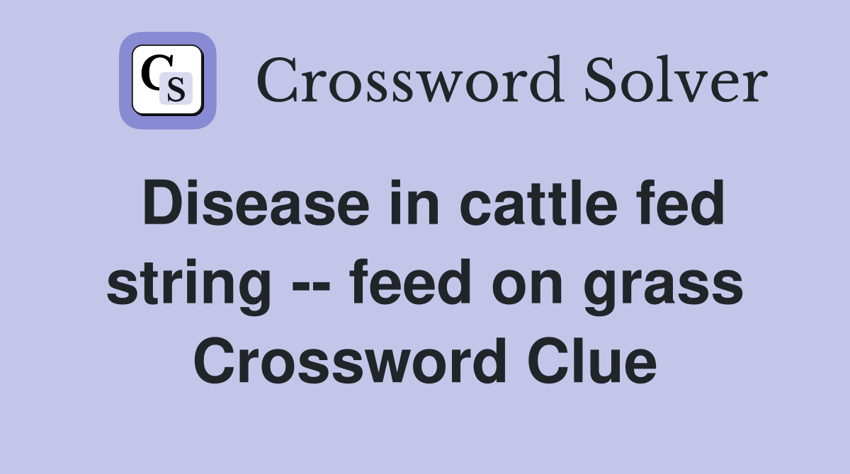 Disease in cattle fed string -- feed on grass Crossword Clue