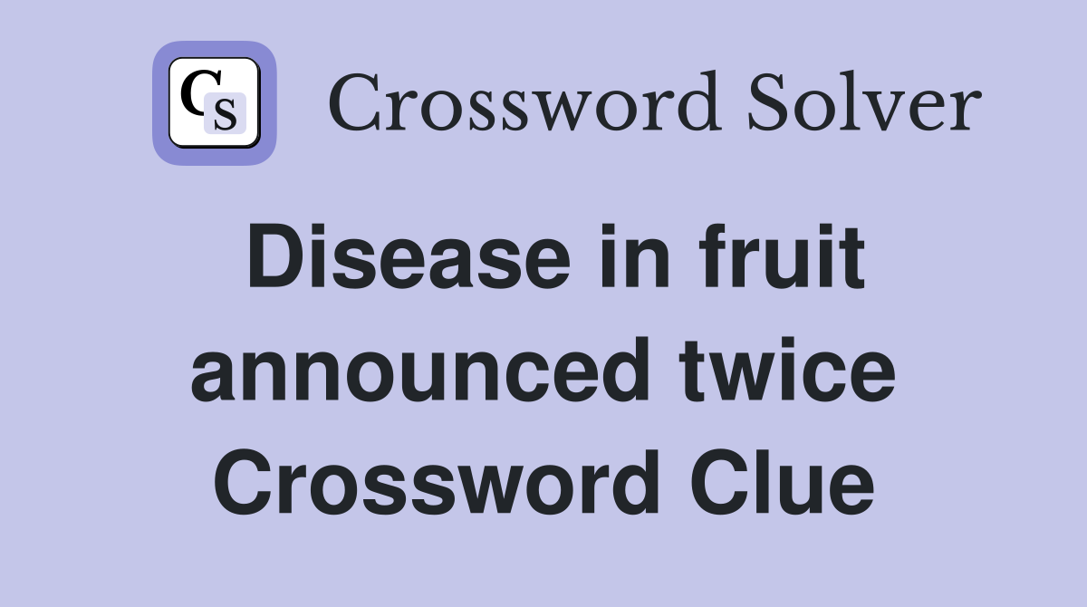 Disease in fruit announced twice Crossword Clue