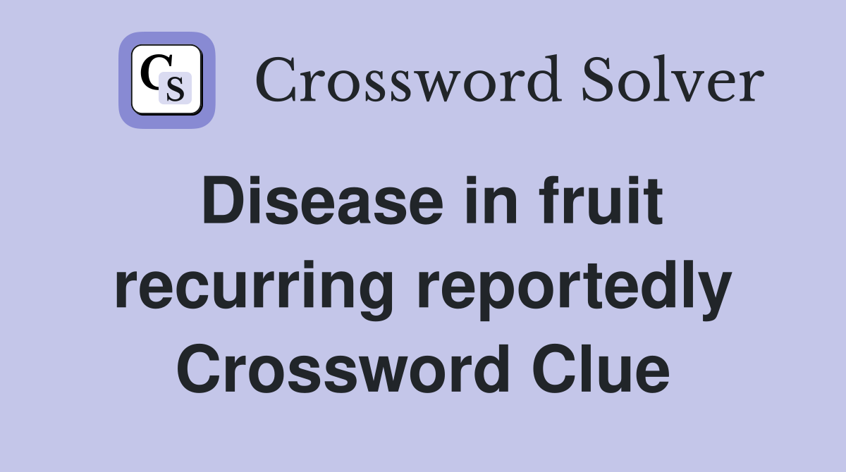 Disease in fruit recurring reportedly Crossword Clue