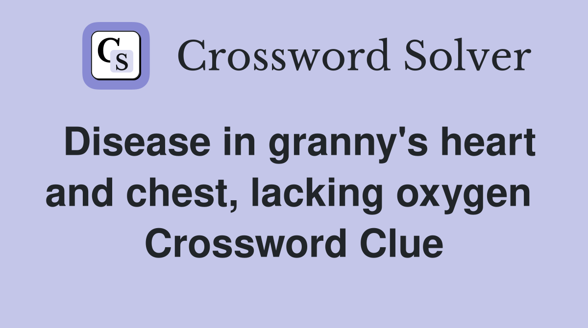 Disease in granny's heart and chest, lacking oxygen  Crossword Clue