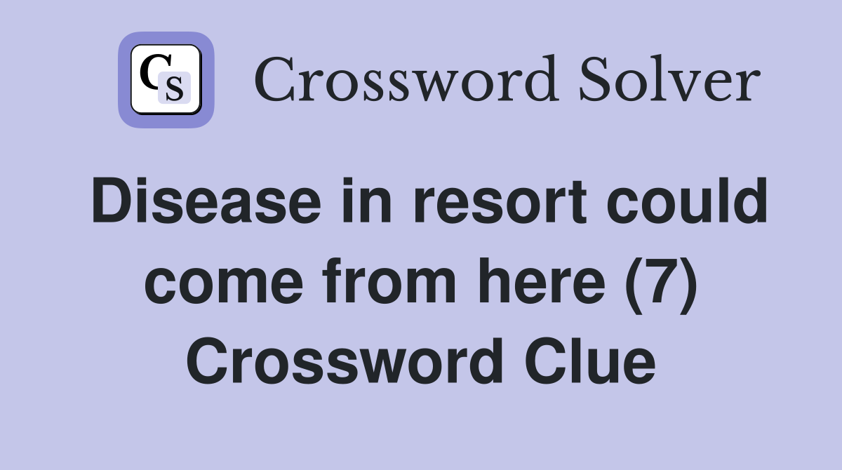 Disease in resort could come from here (7) Crossword Clue