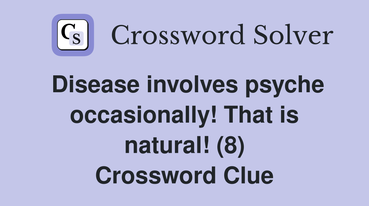 Disease involves psyche occasionally! That is natural! (8) Crossword Clue