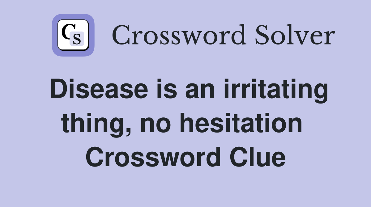 Disease is an irritating thing, no hesitation  Crossword Clue