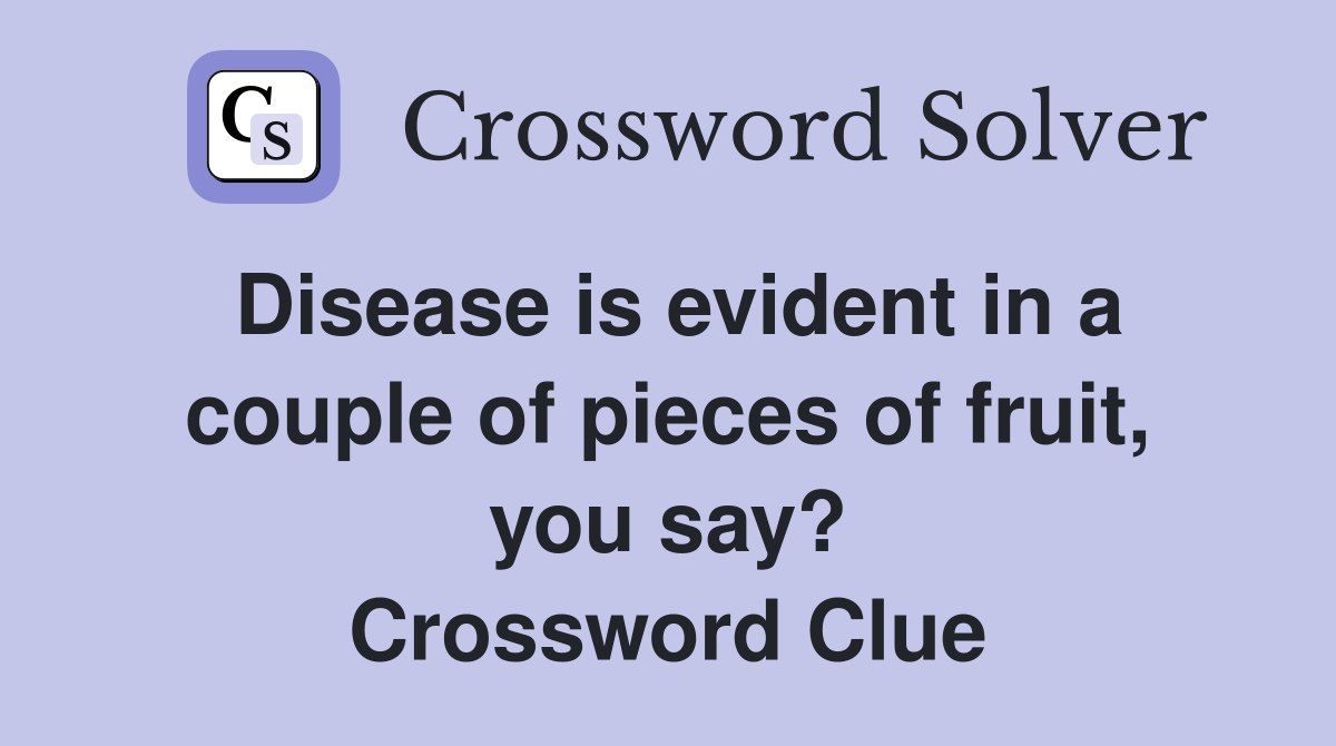 Disease is evident in a couple of pieces of fruit, you say? Crossword Clue