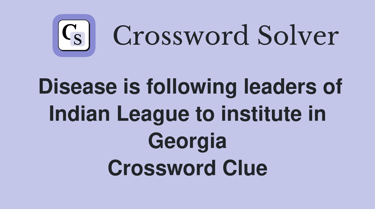 Disease is following leaders of Indian League to institute in Georgia Crossword Clue