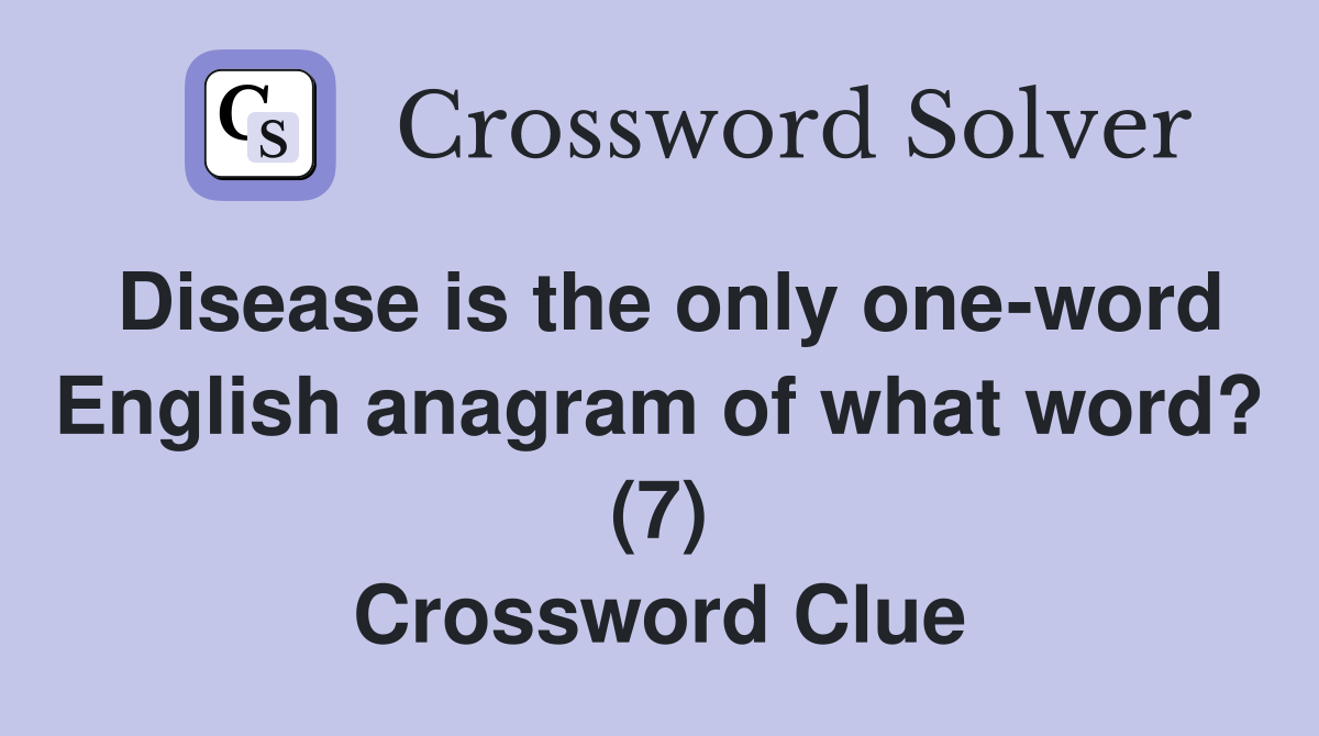 Disease is the only one-word English anagram of what word? (7) Crossword Clue