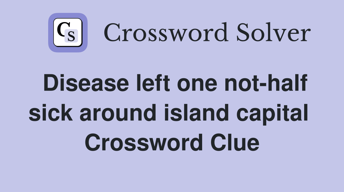 Disease left one not-half sick around island capital  Crossword Clue