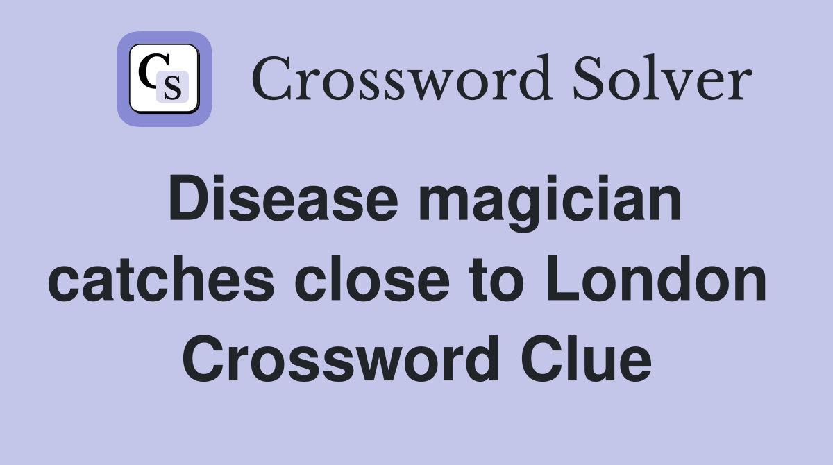 Disease magician catches close to London  Crossword Clue