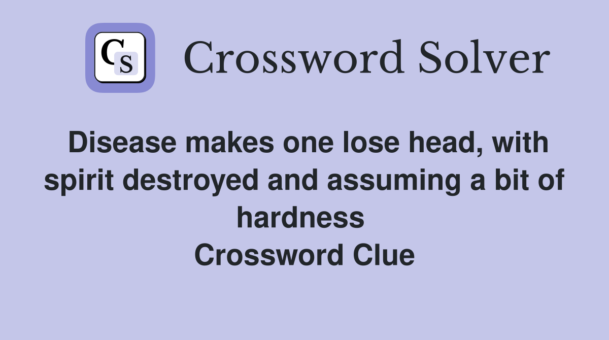 Disease makes one lose head, with spirit destroyed and assuming a bit of hardness  Crossword Clue
