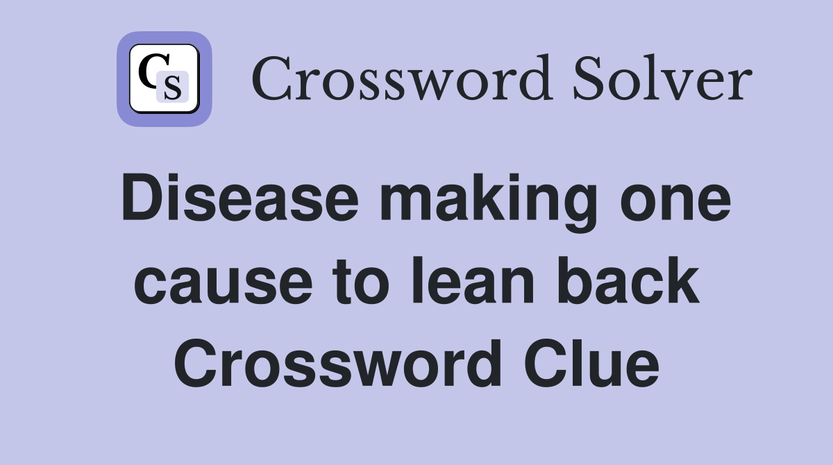 Disease making one cause to lean back Crossword Clue