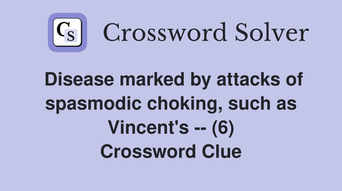 Disease marked by attacks of spasmodic choking, such as Vincent's -- (6) Crossword Clue