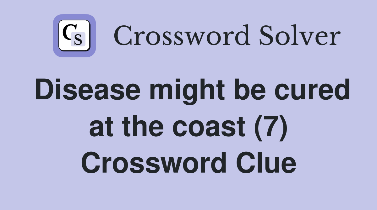 Disease might be cured at the coast (7) Crossword Clue