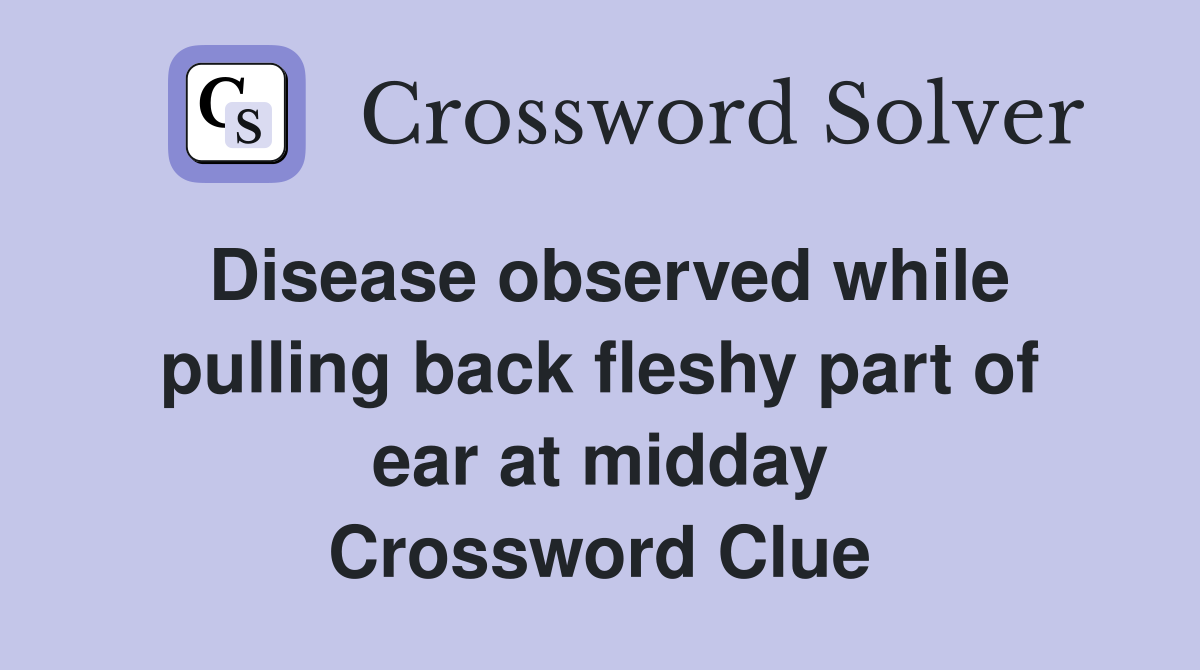 Disease observed while pulling back fleshy part of ear at midday Crossword Clue