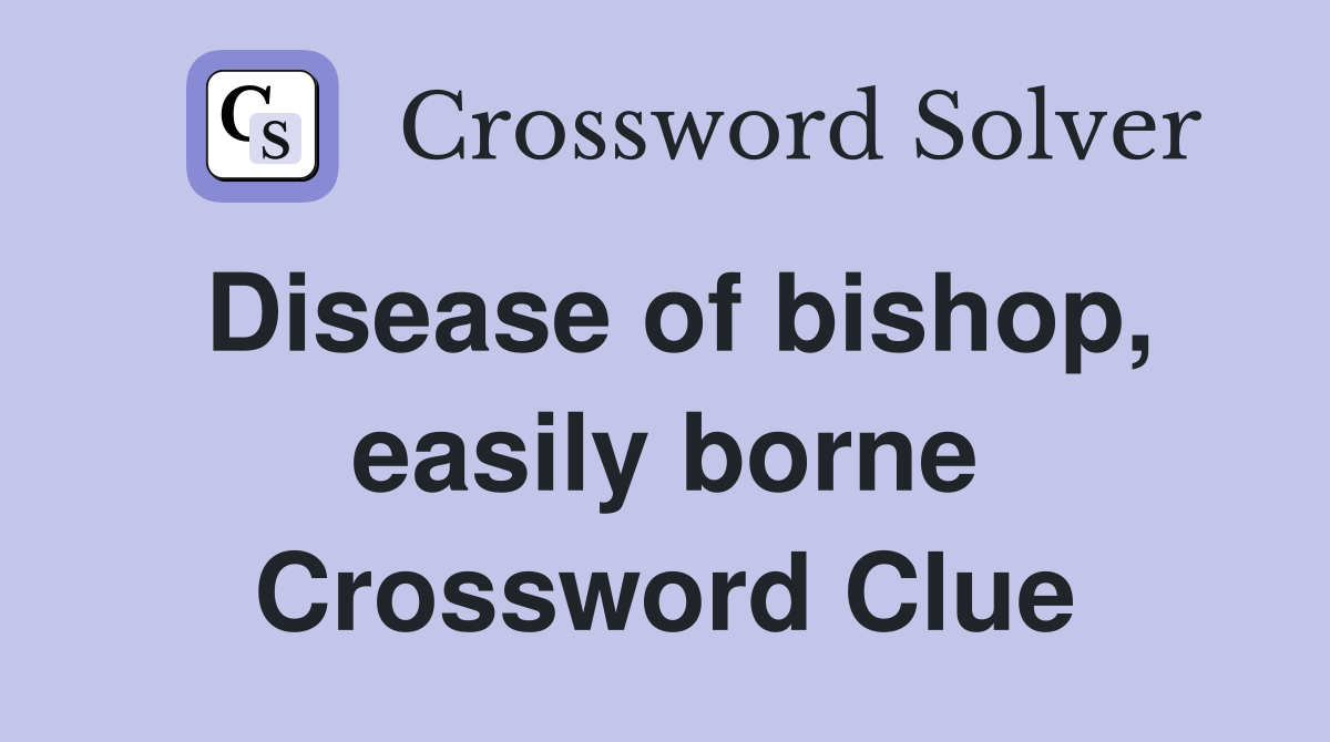 Disease of bishop, easily borne Crossword Clue