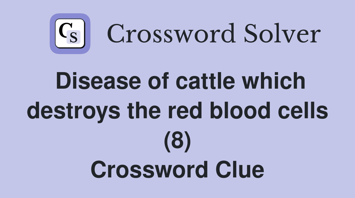 Disease of cattle which destroys the red blood cells (8) Crossword Clue